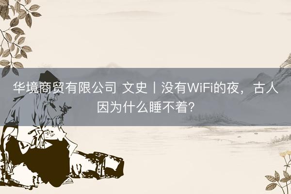 华境商贸有限公司 文史丨没有WiFi的夜，古人因为什么睡不着？