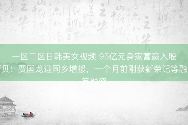 一区二区日韩美女视频 95亿元身家富豪入股西贝！贾国龙迎同乡增援，一个月前刚获新荣记等融资