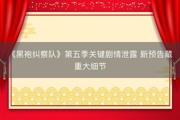 《黑袍纠察队》第五季关键剧情泄露 新预告藏重大细节
