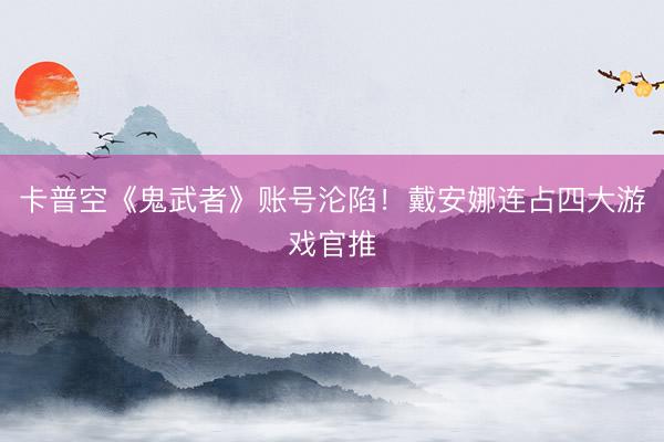 卡普空《鬼武者》账号沦陷！戴安娜连占四大游戏官推