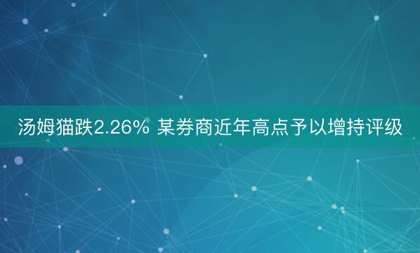 汤姆猫跌2.26% 某券商近年高点予以增持评级