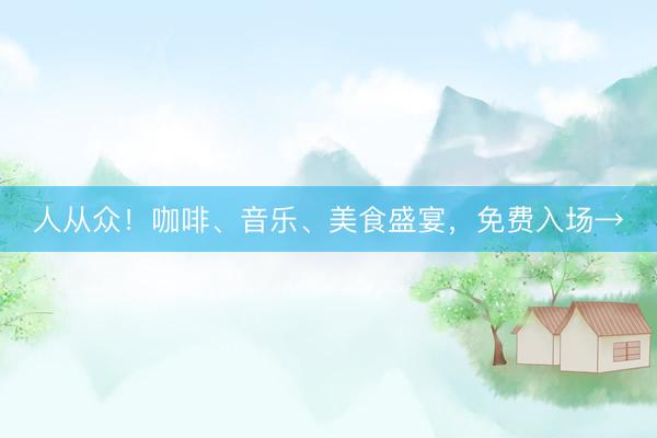 人从众！咖啡、音乐、美食盛宴，免费入场→