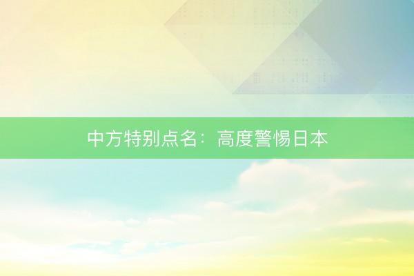 中方特别点名：高度警惕日本
