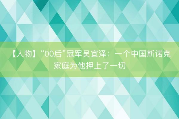 【人物】“00后”冠军吴宜泽：一个中国斯诺克家庭为他押上了一切