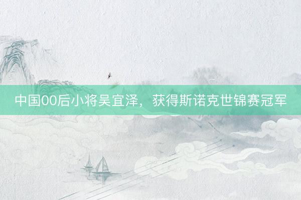 中国00后小将吴宜泽，获得斯诺克世锦赛冠军