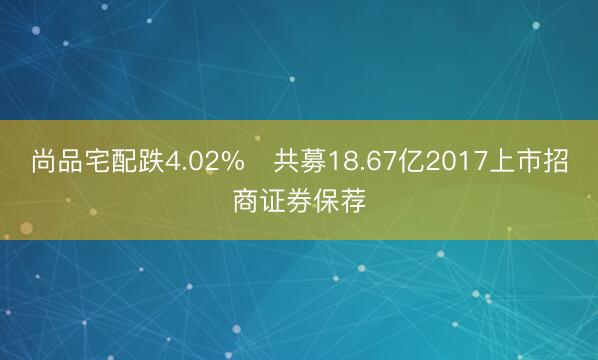尚品宅配跌4.02% 共募18.67亿2017上市招商证券保荐