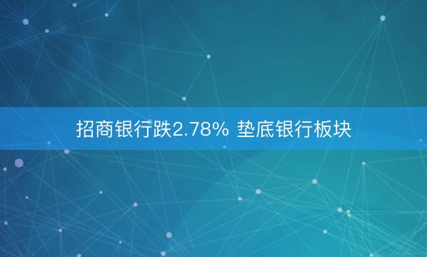 招商银行跌2.78% 垫底银行板块