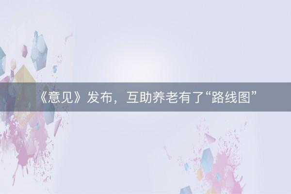 《意见》发布，互助养老有了“路线图”