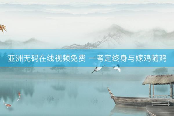 亚洲无码在线视频免费 一考定终身与嫁鸡随鸡