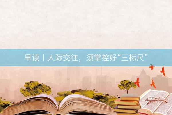 早读丨人际交往，须掌控好“三标尺”