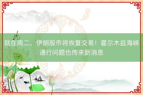 就在周二，伊朗股市将恢复交易！霍尔木兹海峡通行问题也传来新消息