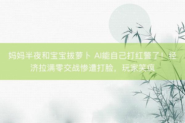 妈妈半夜和宝宝拔萝卜 AI能自己打红警了！经济拉满零交战惨遭打脸，玩家笑疯