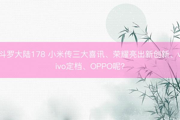 斗罗大陆178 小米传三大喜讯、荣耀亮出新创新、vivo定档、OPPO呢？