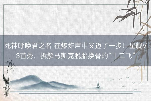 死神呼唤君之名 在爆炸声中又迈了一步！星舰V3首秀，拆解马斯克脱胎换骨的“十二飞”
