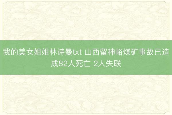 我的美女姐姐林诗曼txt 山西留神峪煤矿事故已造成82人死亡 2人失联