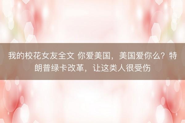 我的校花女友全文 你爱美国，美国爱你么？特朗普绿卡改革，让这类人很受伤
