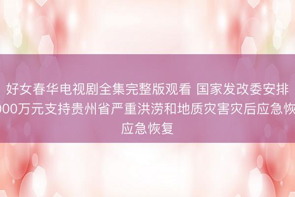 好女春华电视剧全集完整版观看 国家发改委安排3000万元支持贵州省严重洪涝和地质灾害灾后应急恢复