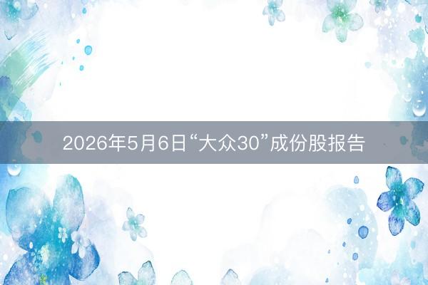 2026年5月6日“大众30”成份股报告