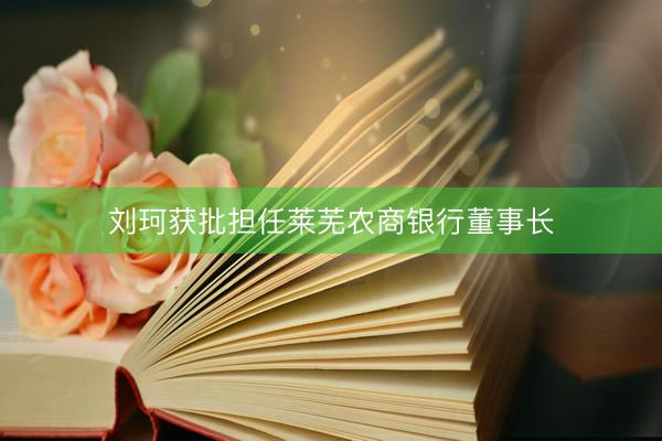 刘珂获批担任莱芜农商银行董事长