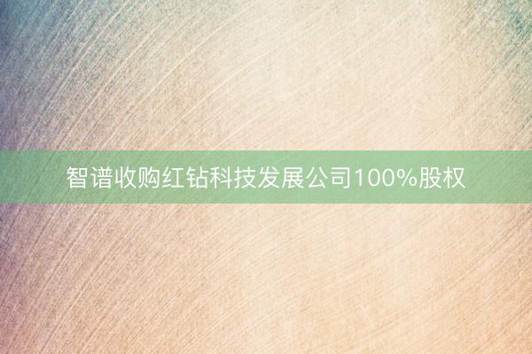 智谱收购红钻科技发展公司100%股权