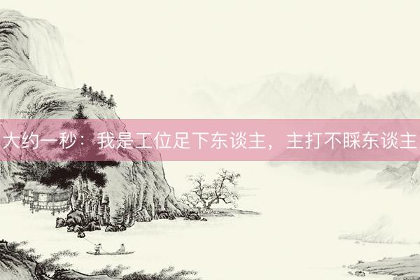 大约一秒:我是工位足下东谈主,主打不睬东谈主