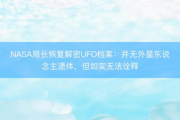 NASA局长恢复解密UFO档案：并无外星东说念主遗体，但如实无法诠释