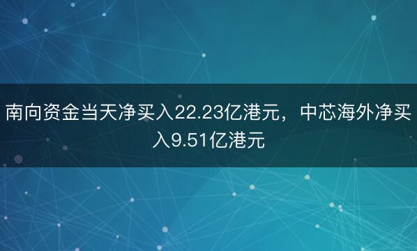 南向资金当天净买入22.23亿港元，中芯海外净买入9.51亿港元