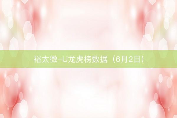 裕太微-U龙虎榜数据（6月2日）