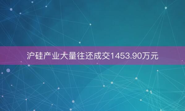 沪硅产业大量往还成交1453.90万元