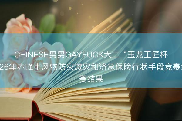 CHINESE男男GAYFUCK大二 “玉龙工匠杯”2026年赤峰市风物防灾减灾和济急保险行状手段竞赛结果