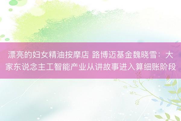 漂亮的妇女精油按摩店 路博迈基金魏晓雪:大家东说念主工智能产业从讲故事进入算细账阶段
