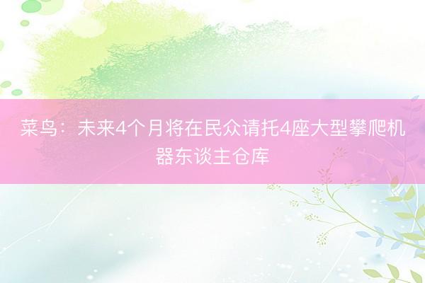 菜鸟：未来4个月将在民众请托4座大型攀爬机器东谈主仓库